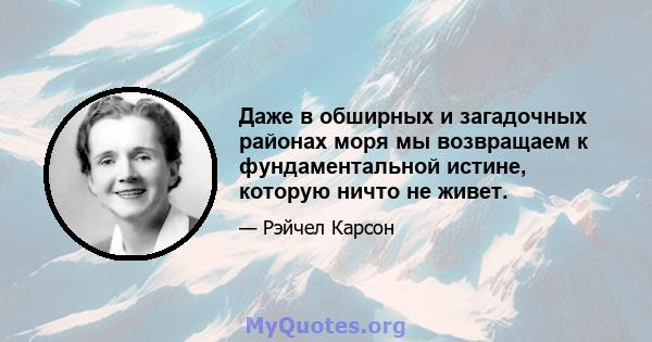 Даже в обширных и загадочных районах моря мы возвращаем к фундаментальной истине, которую ничто не живет.