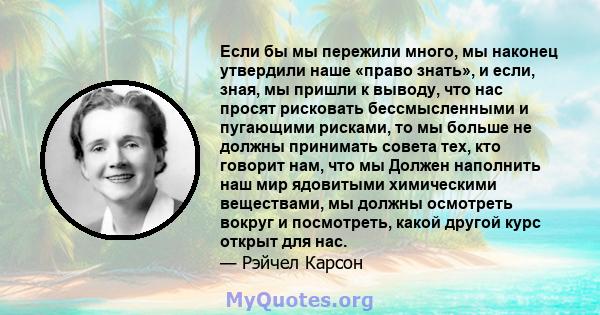 Если бы мы пережили много, мы наконец утвердили наше «право знать», и если, зная, мы пришли к выводу, что нас просят рисковать бессмысленными и пугающими рисками, то мы больше не должны принимать совета тех, кто говорит 