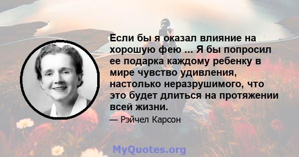 Если бы я оказал влияние на хорошую фею ... Я бы попросил ее подарка каждому ребенку в мире чувство удивления, настолько неразрушимого, что это будет длиться на протяжении всей жизни.