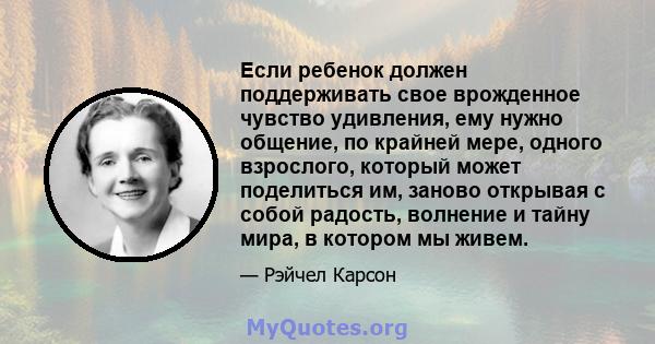 Если ребенок должен поддерживать свое врожденное чувство удивления, ему нужно общение, по крайней мере, одного взрослого, который может поделиться им, заново открывая с собой радость, волнение и тайну мира, в котором мы 