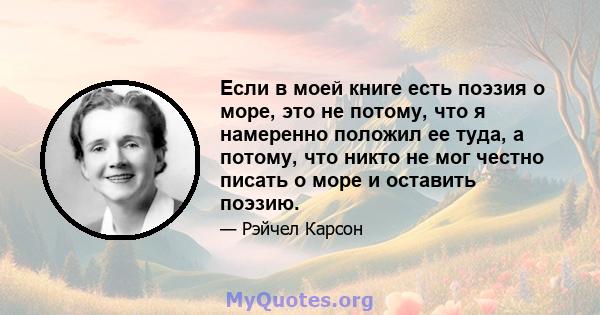 Если в моей книге есть поэзия о море, это не потому, что я намеренно положил ее туда, а потому, что никто не мог честно писать о море и оставить поэзию.