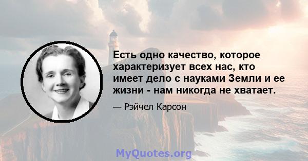 Есть одно качество, которое характеризует всех нас, кто имеет дело с науками Земли и ее жизни - нам никогда не хватает.