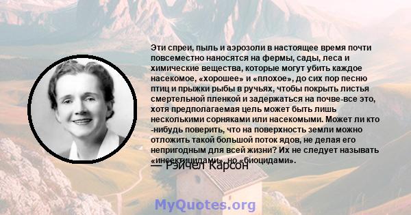 Эти спреи, пыль и аэрозоли в настоящее время почти повсеместно наносятся на фермы, сады, леса и химические вещества, которые могут убить каждое насекомое, «хорошее» и «плохое», до сих пор песню птиц и прыжки рыбы в