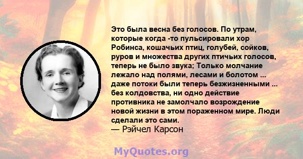 Это была весна без голосов. По утрам, которые когда -то пульсировали хор Робинса, кошачьих птиц, голубей, сойков, руров и множества других птичьих голосов, теперь не было звука; Только молчание лежало над полями, лесами 