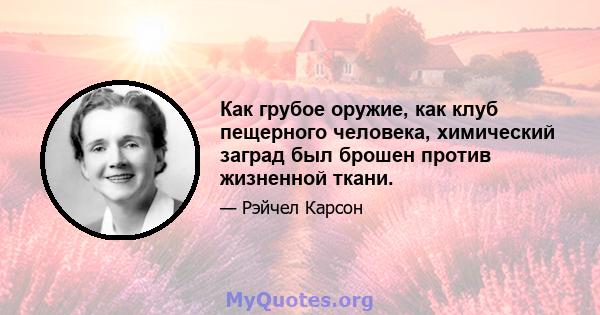 Как грубое оружие, как клуб пещерного человека, химический заград был брошен против жизненной ткани.