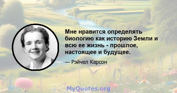 Мне нравится определять биологию как историю Земли и всю ее жизнь - прошлое, настоящее и будущее.