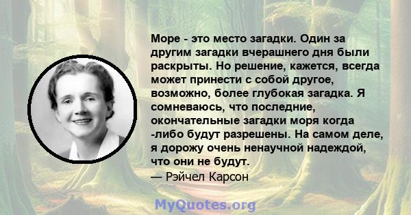 Море - это место загадки. Один за другим загадки вчерашнего дня были раскрыты. Но решение, кажется, всегда может принести с собой другое, возможно, более глубокая загадка. Я сомневаюсь, что последние, окончательные