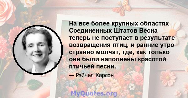 На все более крупных областях Соединенных Штатов Весна теперь не поступает в результате возвращения птиц, и ранние утро странно молчат, где, как только они были наполнены красотой птичьей песни.