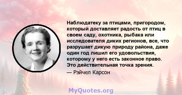 Наблюдатеку за птицами, пригородом, который доставляет радость от птиц в своем саду, охотника, рыбака или исследователя диких регионов, все, что разрушает дикую природу района, даже один год лишил его удовольствия,