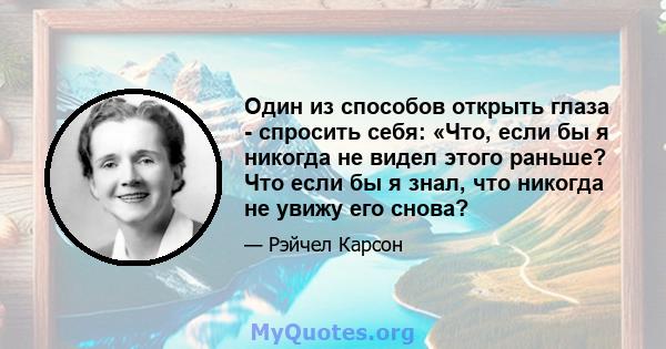 Один из способов открыть глаза - спросить себя: «Что, если бы я никогда не видел этого раньше? Что если бы я знал, что никогда не увижу его снова?