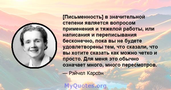 [Письменность] в значительной степени является вопросом применения и тяжелой работы, или написания и переписывания бесконечно, пока вы не будете удовлетворены тем, что сказали, что вы хотите сказать как можно четко и