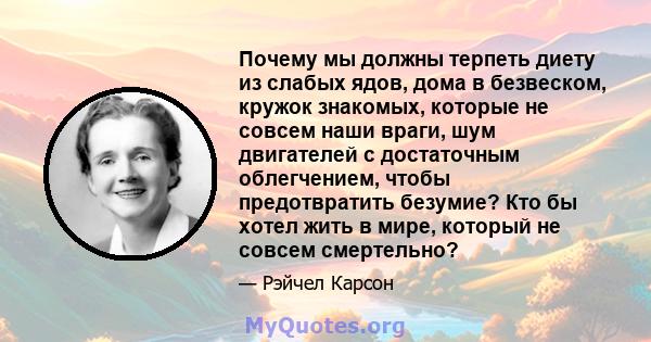 Почему мы должны терпеть диету из слабых ядов, дома в безвеском, кружок знакомых, которые не совсем наши враги, шум двигателей с достаточным облегчением, чтобы предотвратить безумие? Кто бы хотел жить в мире, который не 