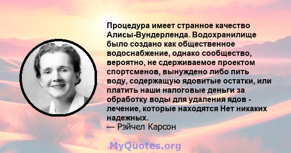 Процедура имеет странное качество Алисы-Вундерленда. Водохранилище было создано как общественное водоснабжение, однако сообщество, вероятно, не сдерживаемое проектом спортсменов, вынуждено либо пить воду, содержащую