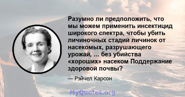 Разумно ли предположить, что мы можем применить инсектицид широкого спектра, чтобы убить личиночных стадий личинок от насекомых, разрушающего урожай, ... без убийства «хороших» насеком Поддержание здоровой почвы?