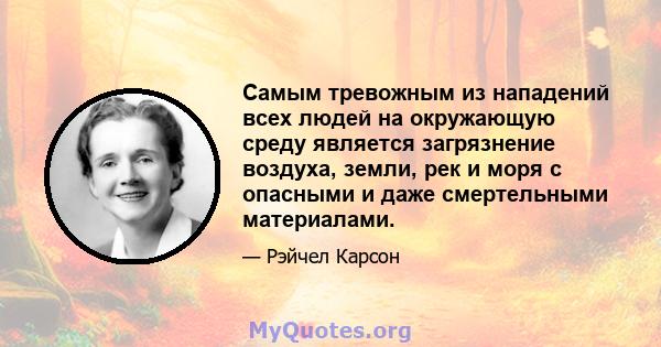 Самым тревожным из нападений всех людей на окружающую среду является загрязнение воздуха, земли, рек и моря с опасными и даже смертельными материалами.