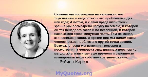 Сначала мы посмотрели на человека с его тщеславием и жадностью и его проблемами дня или года; А потом, и с этой предвзятой точки зрения мы посмотрели наружу на землю, в которой он так ненадолго засел и во вселенной, в