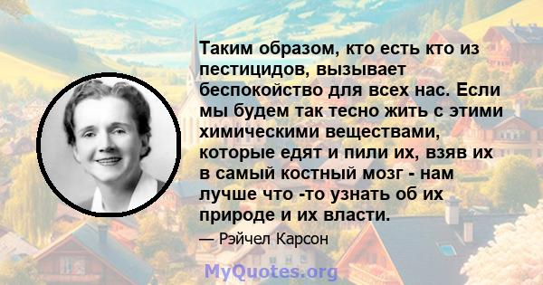 Таким образом, кто есть кто из пестицидов, вызывает беспокойство для всех нас. Если мы будем так тесно жить с этими химическими веществами, которые едят и пили их, взяв их в самый костный мозг - нам лучше что -то узнать 