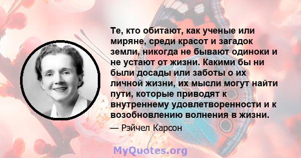 Те, кто обитают, как ученые или миряне, среди красот и загадок земли, никогда не бывают одиноки и не устают от жизни. Какими бы ни были досады или заботы о их личной жизни, их мысли могут найти пути, которые приводят к