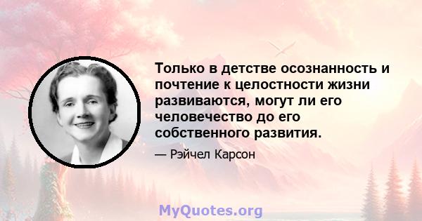 Только в детстве осознанность и почтение к целостности жизни развиваются, могут ли его человечество до его собственного развития.