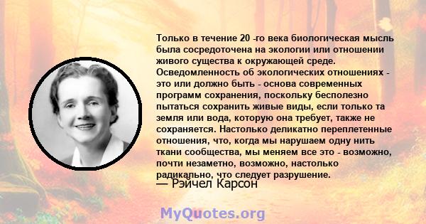 Только в течение 20 -го века биологическая мысль была сосредоточена на экологии или отношении живого существа к окружающей среде. Осведомленность об экологических отношениях - это или должно быть - основа современных