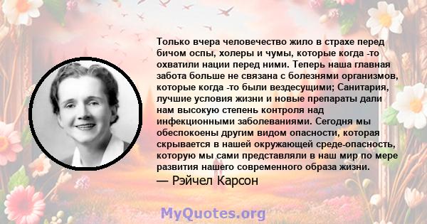 Только вчера человечество жило в страхе перед бичом оспы, холеры и чумы, которые когда -то охватили нации перед ними. Теперь наша главная забота больше не связана с болезнями организмов, которые когда -то были