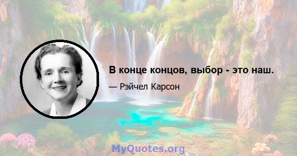 В конце концов, выбор - это наш.