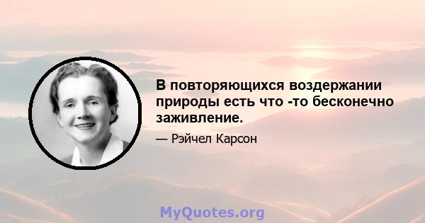 В повторяющихся воздержании природы есть что -то бесконечно заживление.