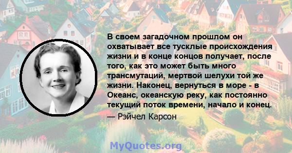 В своем загадочном прошлом он охватывает все тусклые происхождения жизни и в конце концов получает, после того, как это может быть много трансмутаций, мертвой шелухи той же жизни. Наконец, вернуться в море - в Океанс,