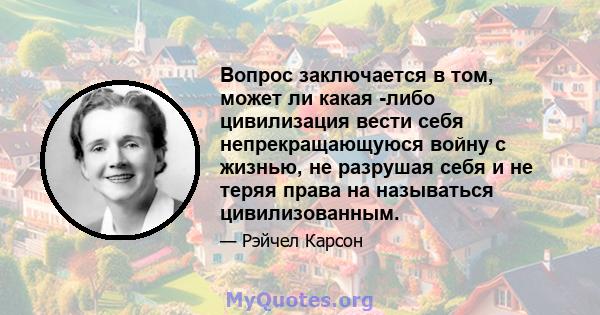 Вопрос заключается в том, может ли какая -либо цивилизация вести себя непрекращающуюся войну с жизнью, не разрушая себя и не теряя права на называться цивилизованным.