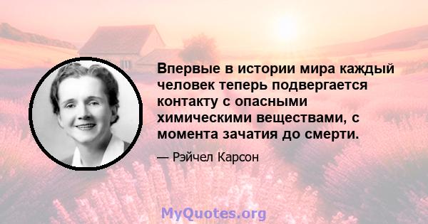 Впервые в истории мира каждый человек теперь подвергается контакту с опасными химическими веществами, с момента зачатия до смерти.