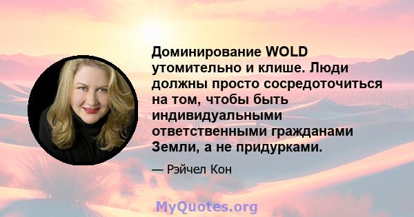 Доминирование WOLD утомительно и клише. Люди должны просто сосредоточиться на том, чтобы быть индивидуальными ответственными гражданами Земли, а не придурками.