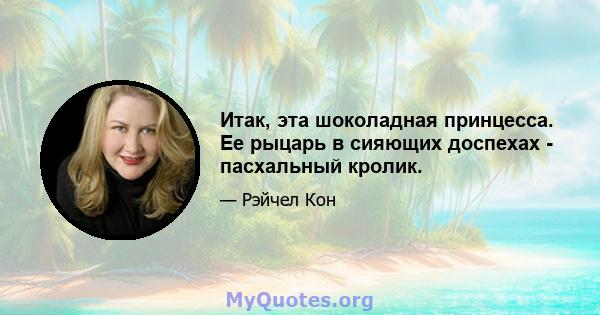 Итак, эта шоколадная принцесса. Ее рыцарь в сияющих доспехах - пасхальный кролик.