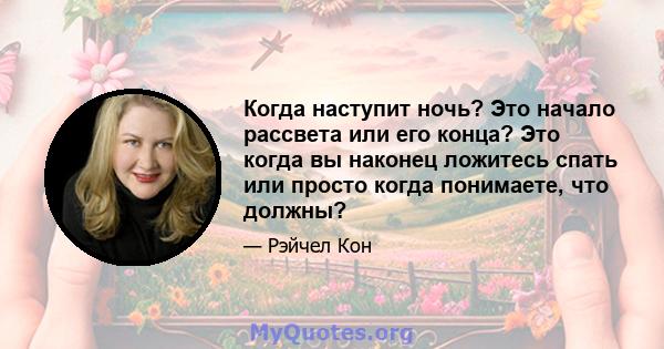 Когда наступит ночь? Это начало рассвета или его конца? Это когда вы наконец ложитесь спать или просто когда понимаете, что должны?