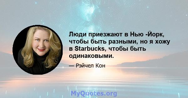 Люди приезжают в Нью -Йорк, чтобы быть разными, но я хожу в Starbucks, чтобы быть одинаковыми.