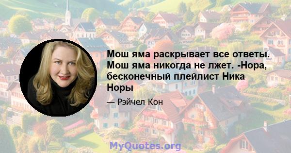 Мош яма раскрывает все ответы. Мош яма никогда не лжет. -Нора, бесконечный плейлист Ника Норы