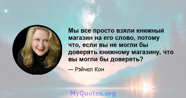 Мы все просто взяли книжный магазин на его слово, потому что, если вы не могли бы доверять книжному магазину, что вы могли бы доверять?