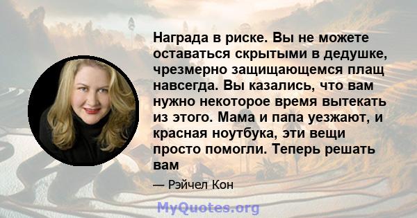 Награда в риске. Вы не можете оставаться скрытыми в дедушке, чрезмерно защищающемся плащ навсегда. Вы казались, что вам нужно некоторое время вытекать из этого. Мама и папа уезжают, и красная ноутбука, эти вещи просто