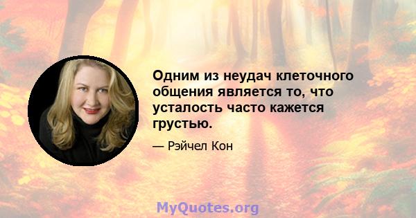 Одним из неудач клеточного общения является то, что усталость часто кажется грустью.