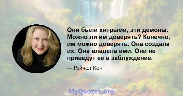 Они были хитрыми, эти демоны. Можно ли им доверять? Конечно, им можно доверять. Она создала их. Она владела ими. Они не приведут ее в заблуждение.