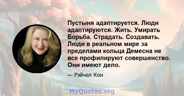 Пустыня адаптируется. Люди адаптируются. Жить. Умирать Борьба. Страдать. Создавать. Люди в реальном мире за пределами кольца Демесна не все профилируют совершенство. Они имеют дело.