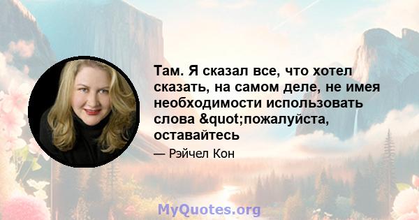 Там. Я сказал все, что хотел сказать, на самом деле, не имея необходимости использовать слова "пожалуйста, оставайтесь