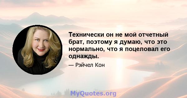 Технически он не мой отчетный брат, поэтому я думаю, что это нормально, что я поцеловал его однажды.