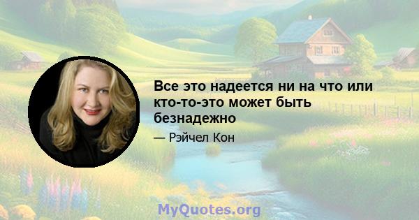 Все это надеется ни на что или кто-то-это может быть безнадежно