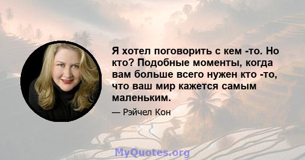 Я хотел поговорить с кем -то. Но кто? Подобные моменты, когда вам больше всего нужен кто -то, что ваш мир кажется самым маленьким.