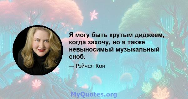 Я могу быть крутым диджеем, когда захочу, но я также невыносимый музыкальный сноб.