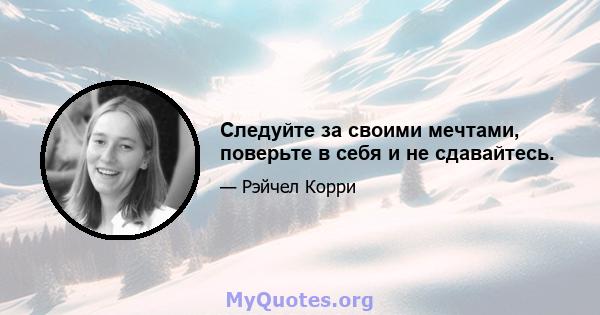 Следуйте за своими мечтами, поверьте в себя и не сдавайтесь.