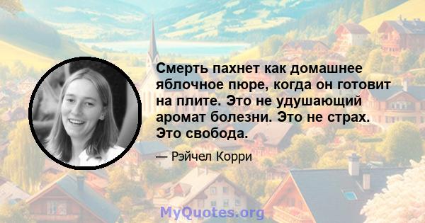 Смерть пахнет как домашнее яблочное пюре, когда он готовит на плите. Это не удушающий аромат болезни. Это не страх. Это свобода.