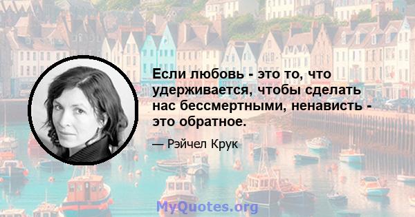 Если любовь - это то, что удерживается, чтобы сделать нас бессмертными, ненависть - это обратное.