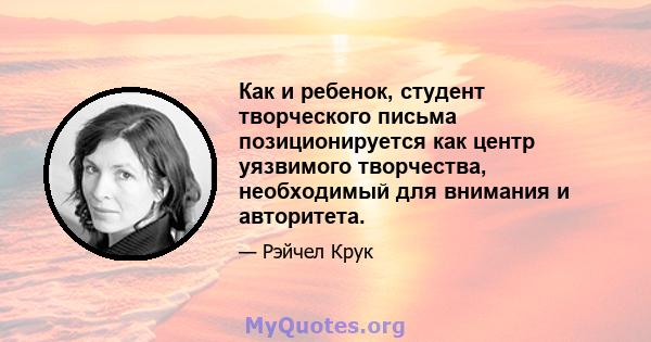 Как и ребенок, студент творческого письма позиционируется как центр уязвимого творчества, необходимый для внимания и авторитета.