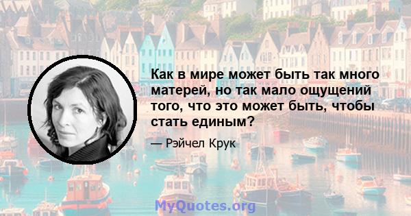 Как в мире может быть так много матерей, но так мало ощущений того, что это может быть, чтобы стать единым?